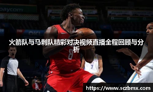 火箭队与马刺队精彩对决视频直播全程回顾与分析