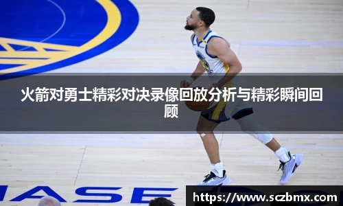 火箭对勇士精彩对决录像回放分析与精彩瞬间回顾
