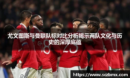 尤文图斯与曼联队标对比分析揭示两队文化与历史的深厚底蕴
