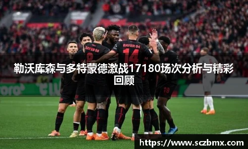 勒沃库森与多特蒙德激战17180场次分析与精彩回顾
