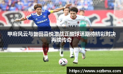 甲府风云与磐田喜悦激战正酣球迷期待精彩对决再续传奇